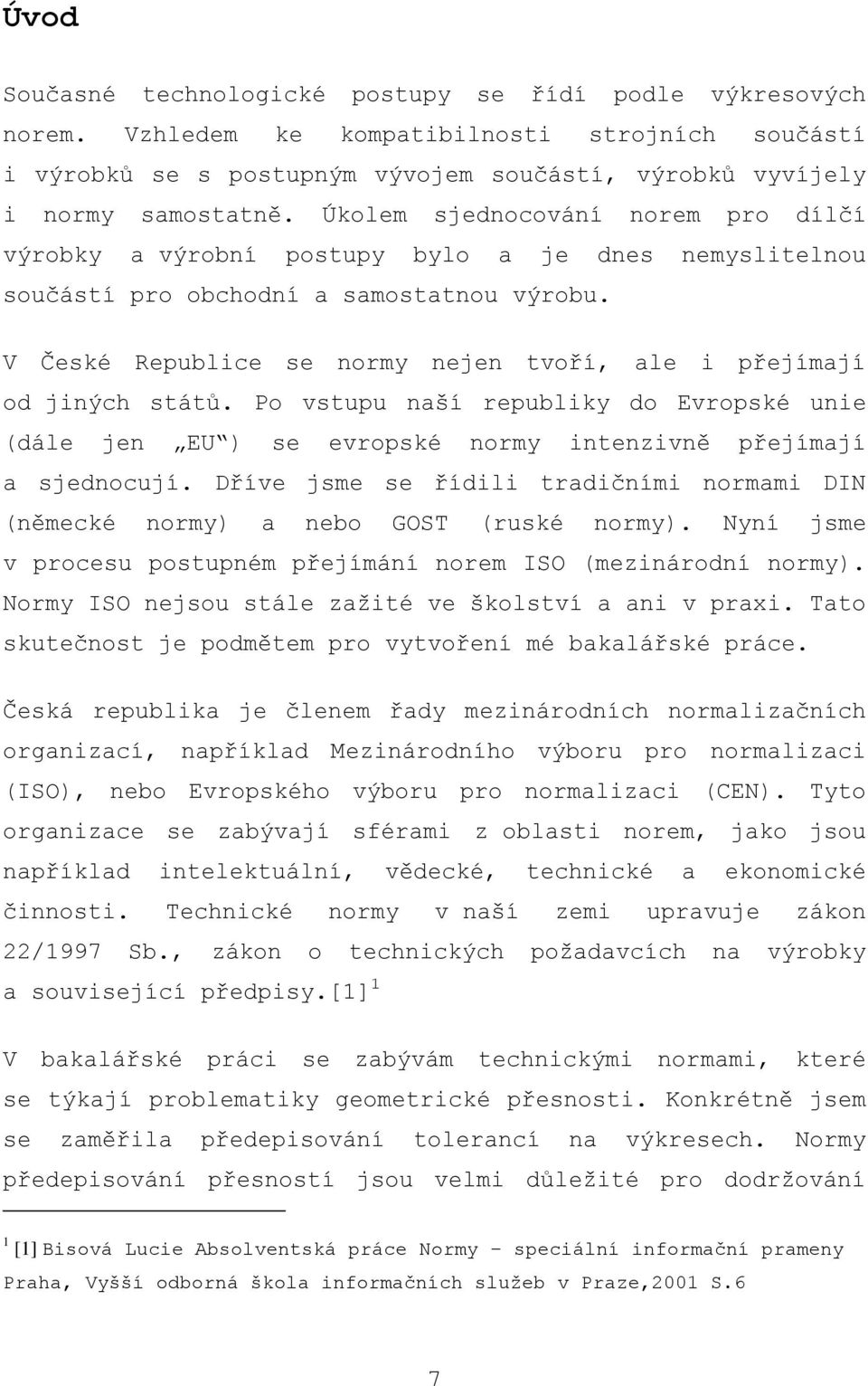 V České Republice se normy nejen tvoří, ale i přejímají od jiných států. Po vstupu naší republiky do Evropské unie (dále jen EU ) se evropské normy intenzivně přejímají a sjednocují.