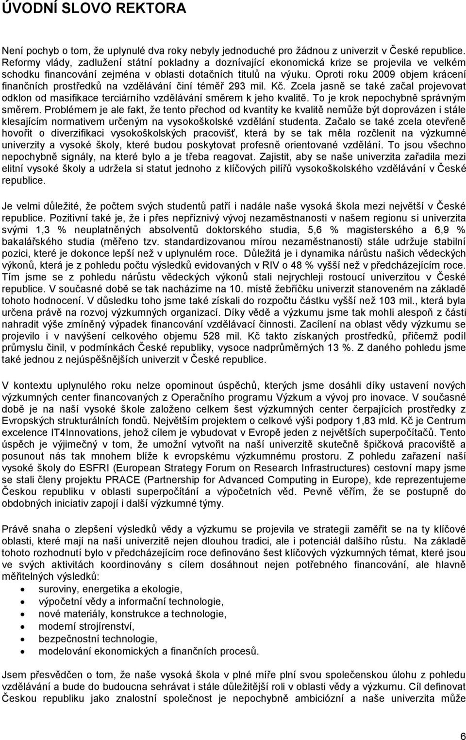 Oproti roku 2009 objem krácení finančních prostředků na vzdělávání činí téměř 293 mil. Kč. Zcela jasně se také začal projevovat odklon od masifikace terciárního vzdělávání směrem k jeho kvalitě.