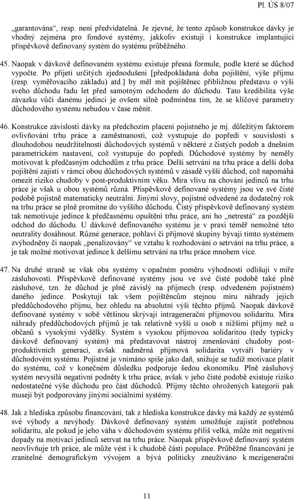 Naopak v dávkově definovaném systému existuje přesná formule, podle které se důchod vypočte. Po přijetí určitých zjednodušení [předpokládaná doba pojištění, výše příjmu (resp.