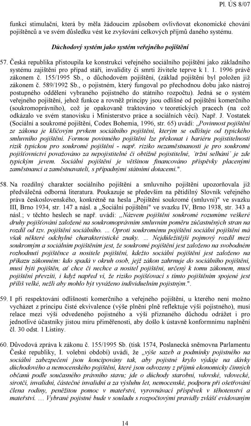 Česká republika přistoupila ke konstrukci veřejného sociálního pojištění jako základního systému zajištění pro případ stáří, invalidity či smrti živitele teprve k 1. 1. 1996 právě zákonem č.