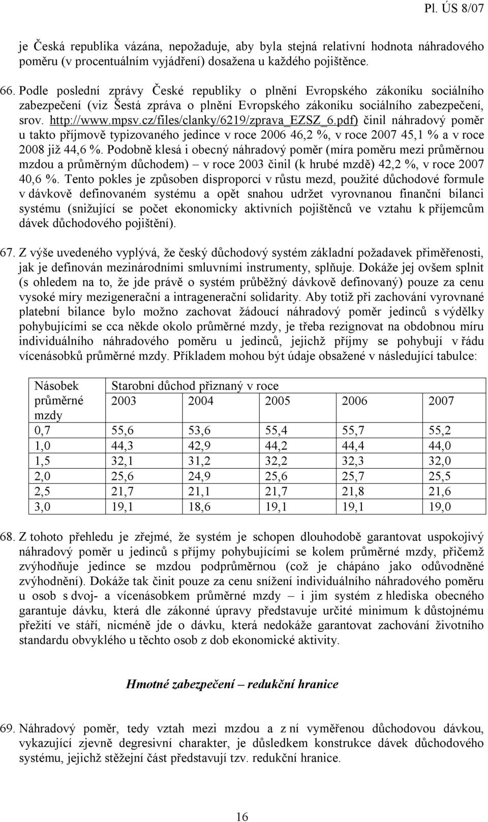 cz/files/clanky/6219/zprava_ezsz_6.pdf) činil náhradový poměr u takto příjmově typizovaného jedince v roce 2006 46,2 %, v roce 2007 45,1 % a v roce 2008 již 44,6 %.