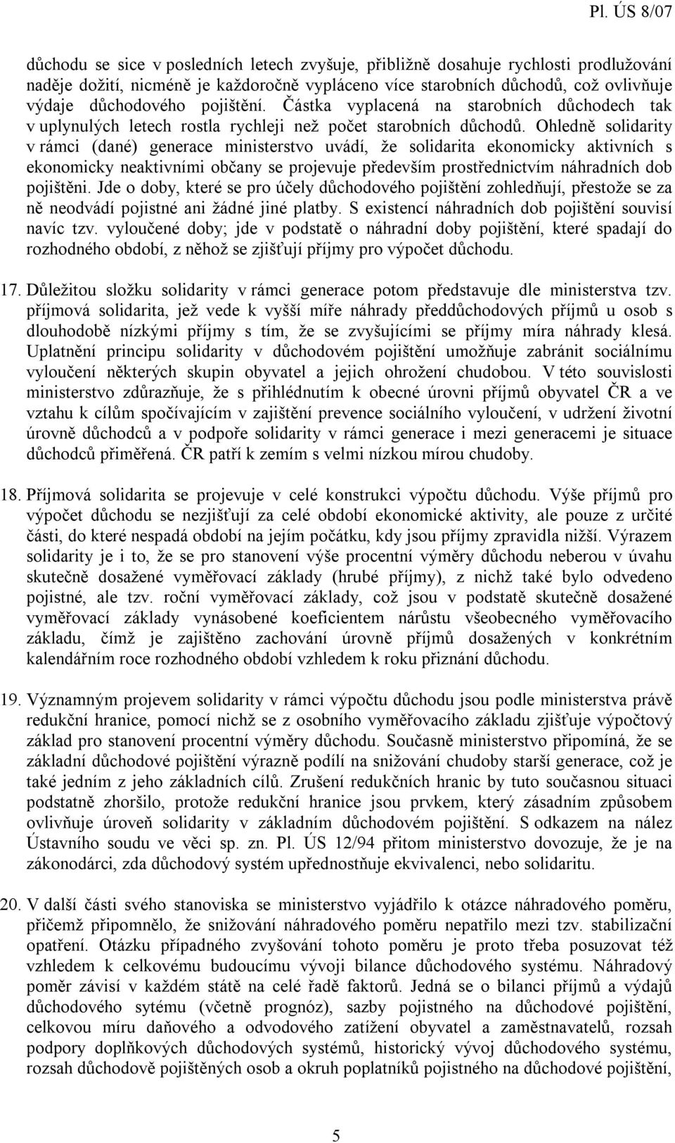 Ohledně solidarity v rámci (dané) generace ministerstvo uvádí, že solidarita ekonomicky aktivních s ekonomicky neaktivními občany se projevuje především prostřednictvím náhradních dob pojištěni.