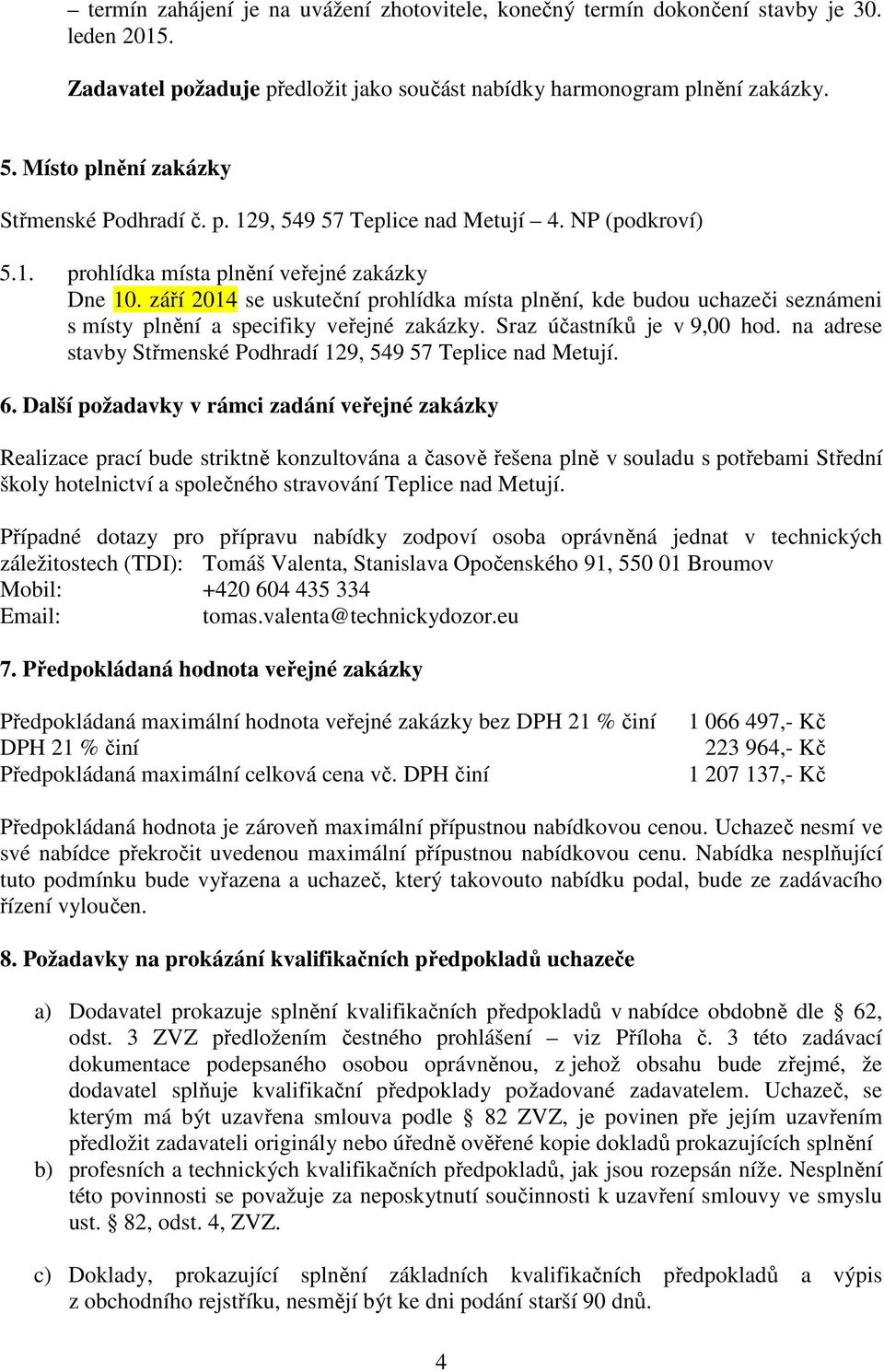 září 2014 se uskuteční prohlídka místa plnění, kde budou uchazeči seznámeni s místy plnění a specifiky veřejné zakázky. Sraz účastníků je v 9,00 hod.