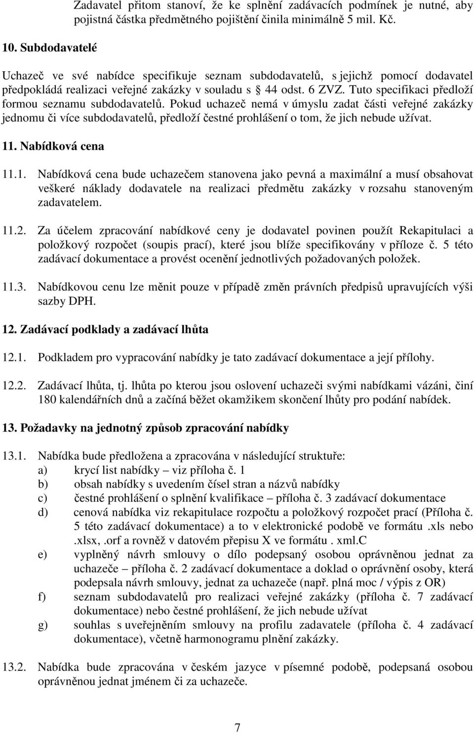 Tuto specifikaci předloží formou seznamu subdodavatelů. Pokud uchazeč nemá v úmyslu zadat části veřejné zakázky jednomu či více subdodavatelů, předloží čestné prohlášení o tom, že jich nebude užívat.