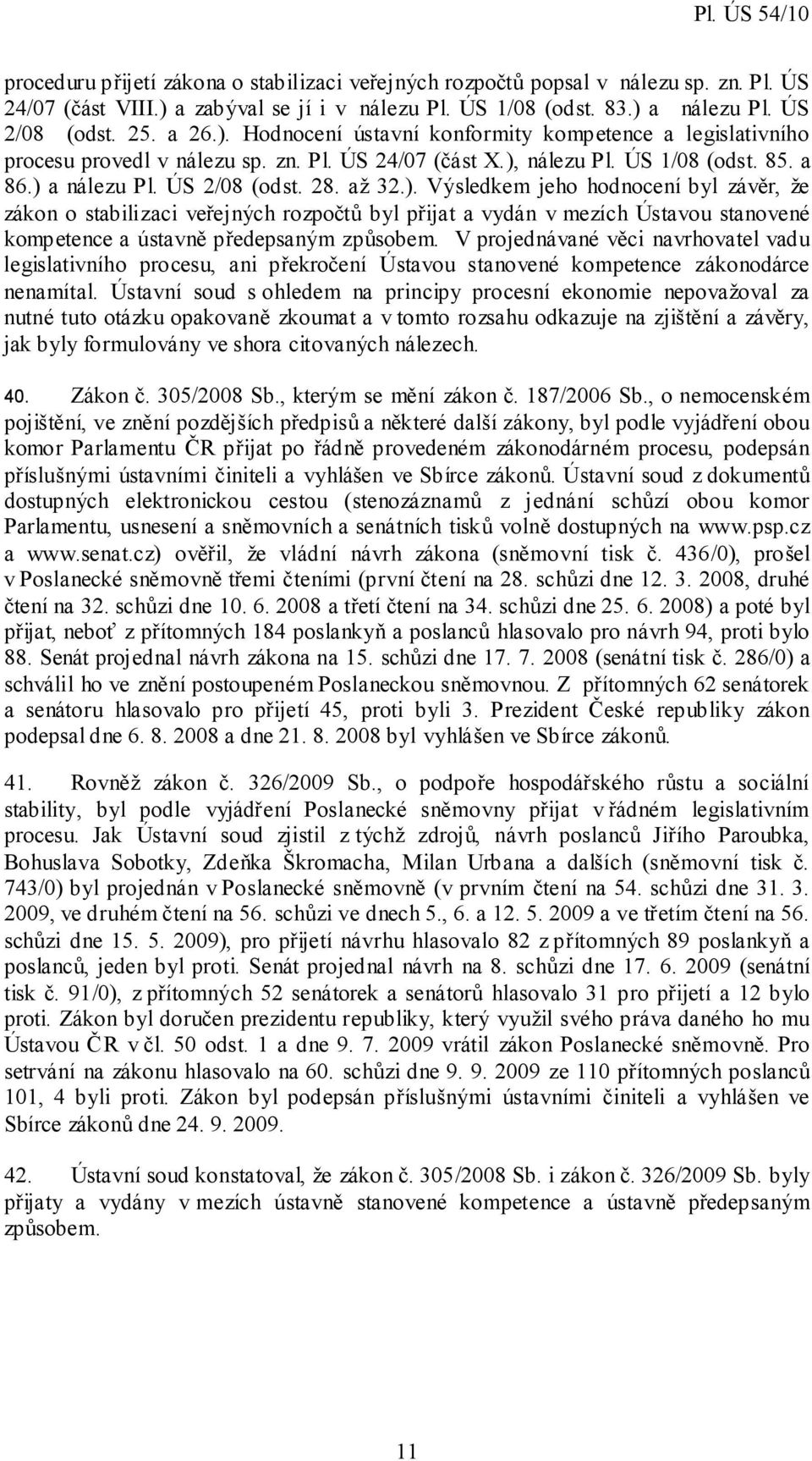 V projednávané věci navrhovatel vadu legislativního procesu, ani překročení Ústavou stanovené kompetence zákonodárce nenamítal.