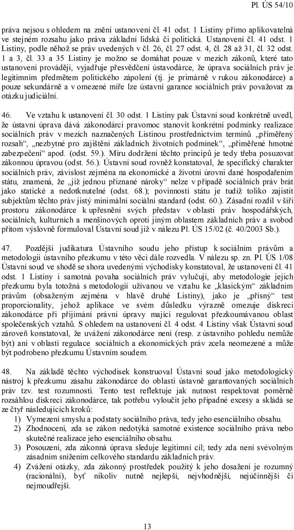 33 a 35 Listiny je možno se domáhat pouze v mezích zákonů, které tato ustanovení provádějí, vyjadřuje přesvědčení ústavodárce, že úprava sociálních práv je legitimním předmětem politického zápolení