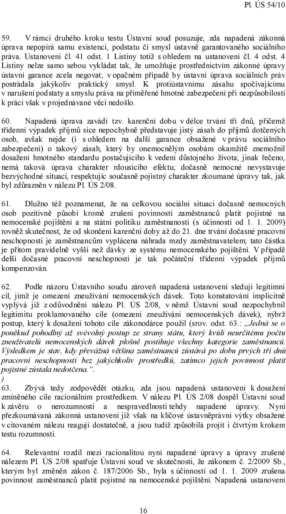 4 Listiny nelze samo sebou vykládat tak, že umožňuje prostřednictvím zákonné úpravy ústavní garance zcela negovat; v opačném případě by ústavní úprava sociálních práv postrádala jakýkoliv praktický