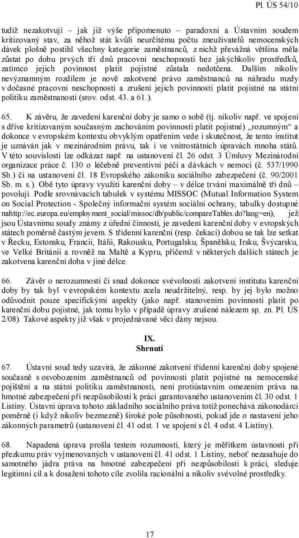 Dalším nikoliv nevýznamným rozdílem je nově zakotvené právo zaměstnanců na náhradu mzdy v dočasné pracovní neschopnosti a zrušení jejich povinnosti platit pojistné na státní politiku zaměstnanosti