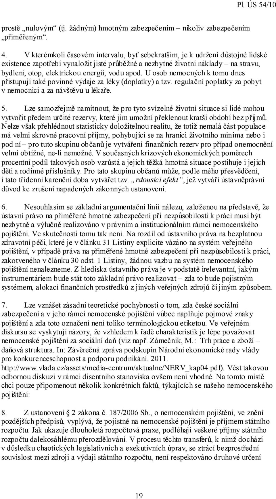 vodu apod. U osob nemocných k tomu dnes přistupují také povinné výdaje za léky (doplatky) a tzv. regulační poplatky za pobyt v nemocnici a za návštěvu u lékaře. 5.