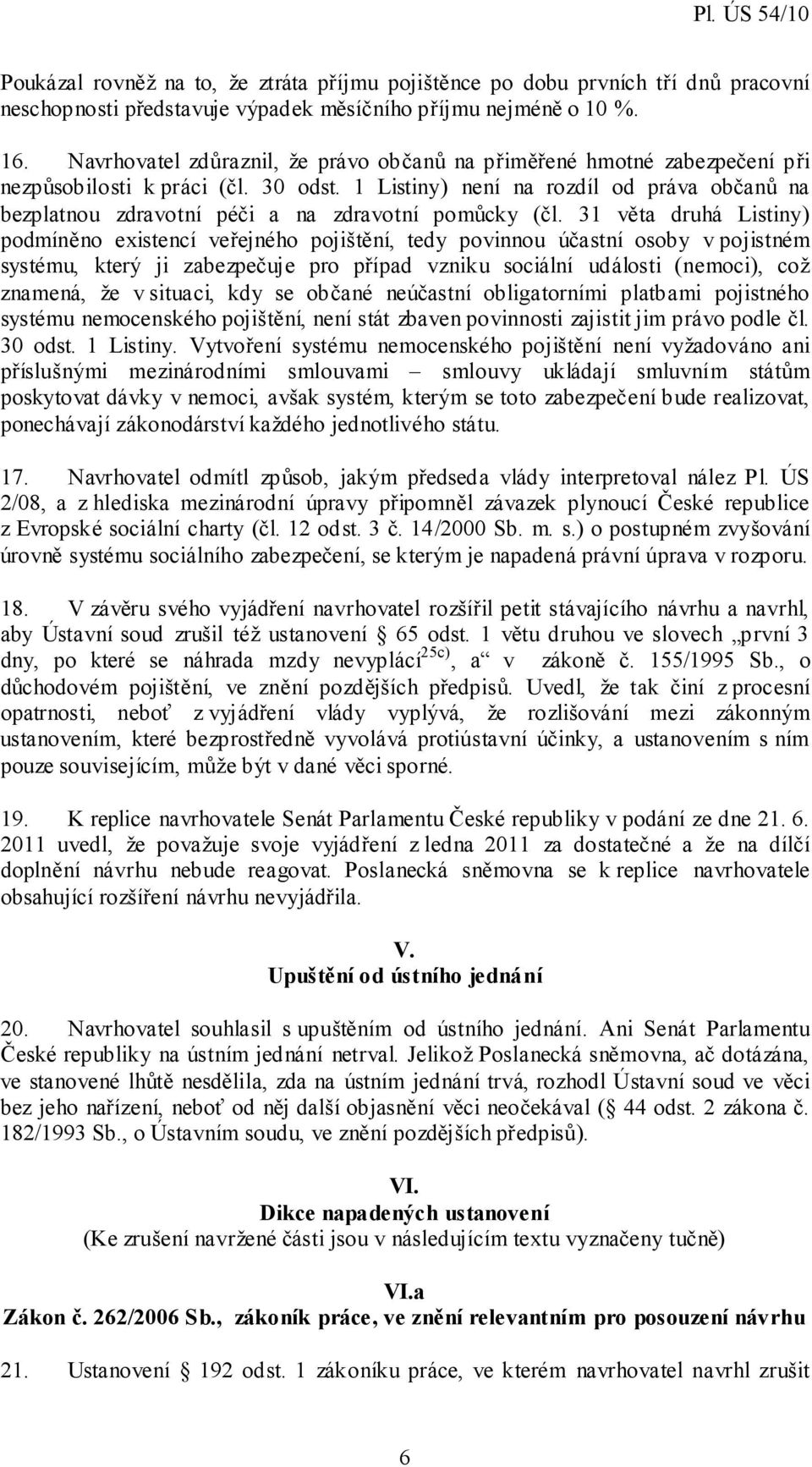 1 Listiny) není na rozdíl od práva občanů na bezplatnou zdravotní péči a na zdravotní pomůcky (čl.