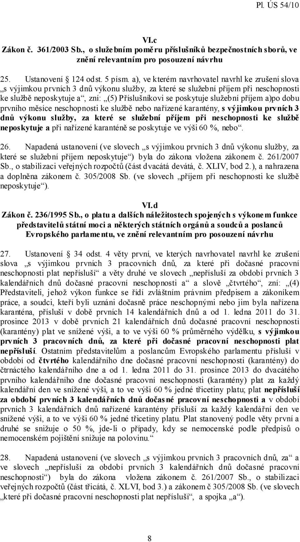 služební příjem a)po dobu prvního měsíce neschopnosti ke službě nebo nařízené karantény, s výjimkou prvních 3 dnů výkonu služby, za které se služební příjem při neschopnosti ke službě neposkytuje a