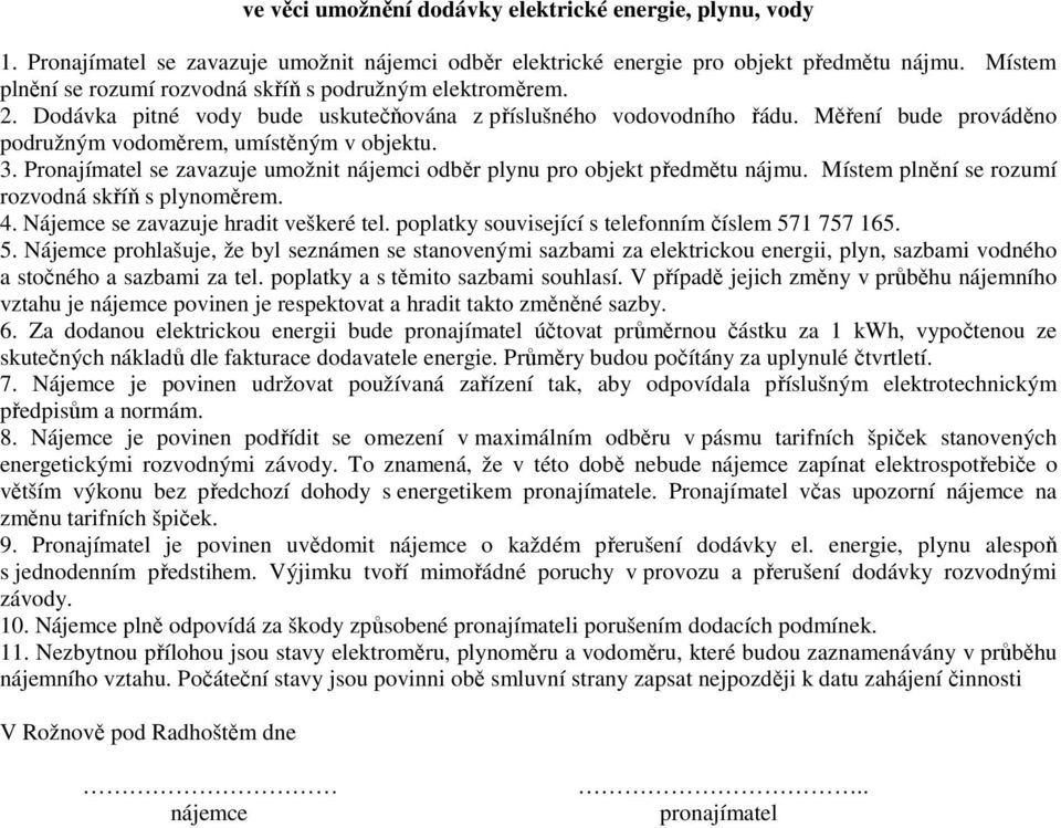 Měření bude prováděno podružným vodoměrem, umístěným v objektu. 3. Pronajímatel se zavazuje umožnit nájemci odběr plynu pro objekt předmětu nájmu. Místem plnění se rozumí rozvodná skříň s plynoměrem.