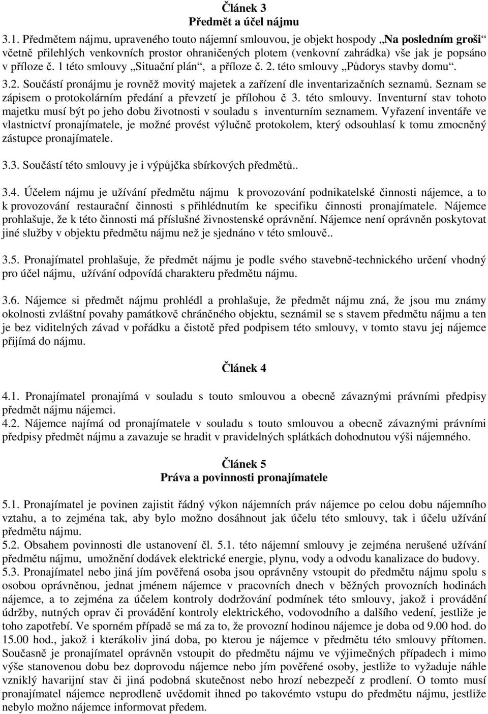 1 této smlouvy Situační plán, a příloze č. 2. této smlouvy Půdorys stavby domu. 3.2. Součástí pronájmu je rovněž movitý majetek a zařízení dle inventarizačních seznamů.