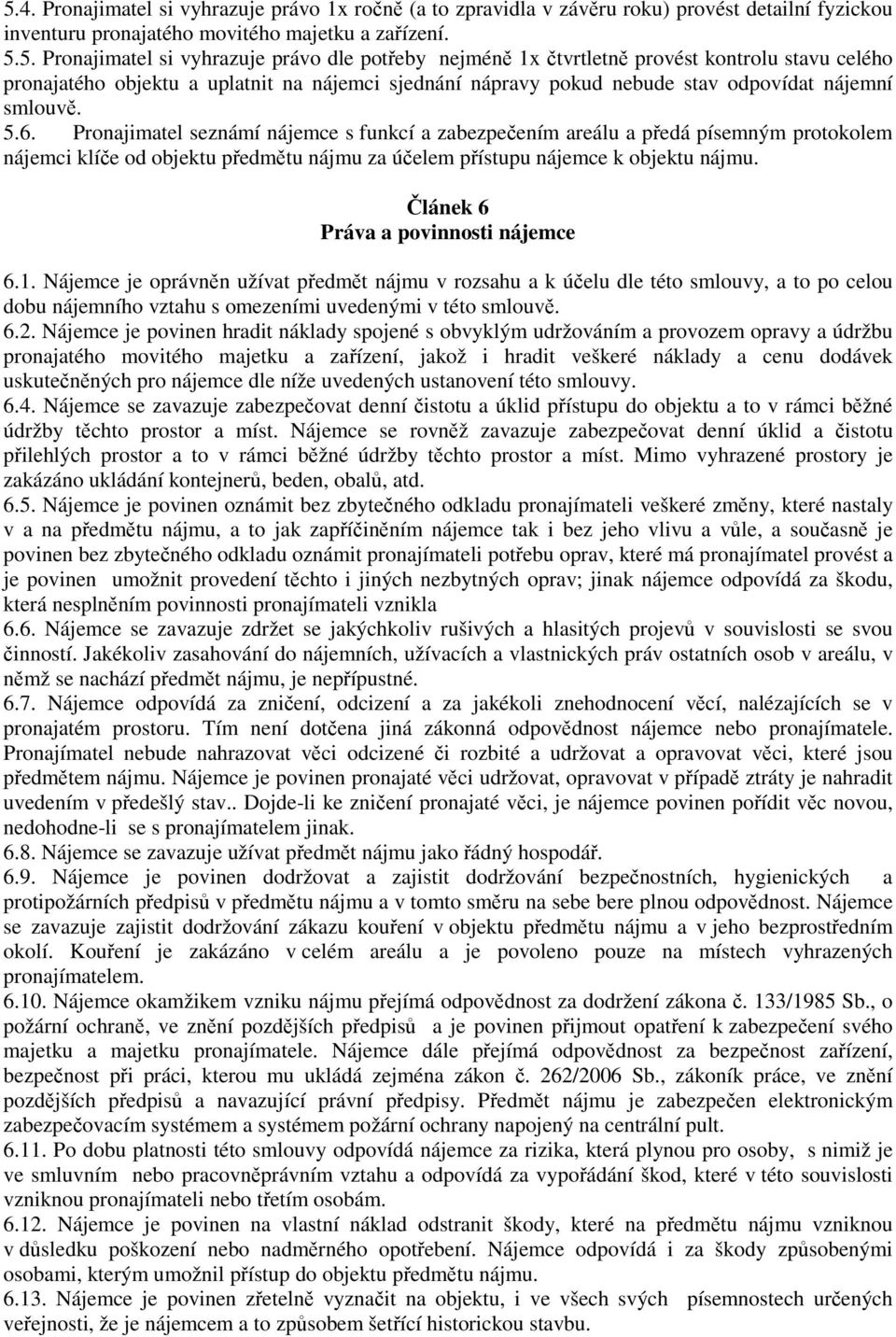 Pronajimatel seznámí nájemce s funkcí a zabezpečením areálu a předá písemným protokolem nájemci klíče od objektu předmětu nájmu za účelem přístupu nájemce k objektu nájmu.