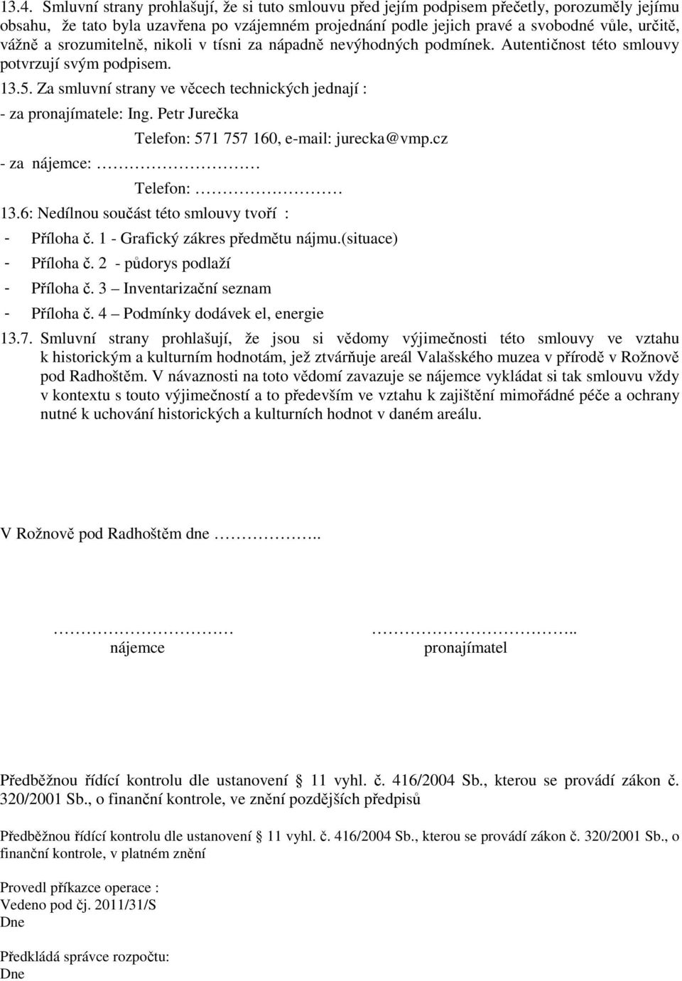 Za smluvní strany ve věcech technických jednají : - za pronajímatele: Ing. Petr Jurečka - za nájemce: Telefon: 571 757 160, e-mail: jurecka@vmp.cz Telefon: 13.