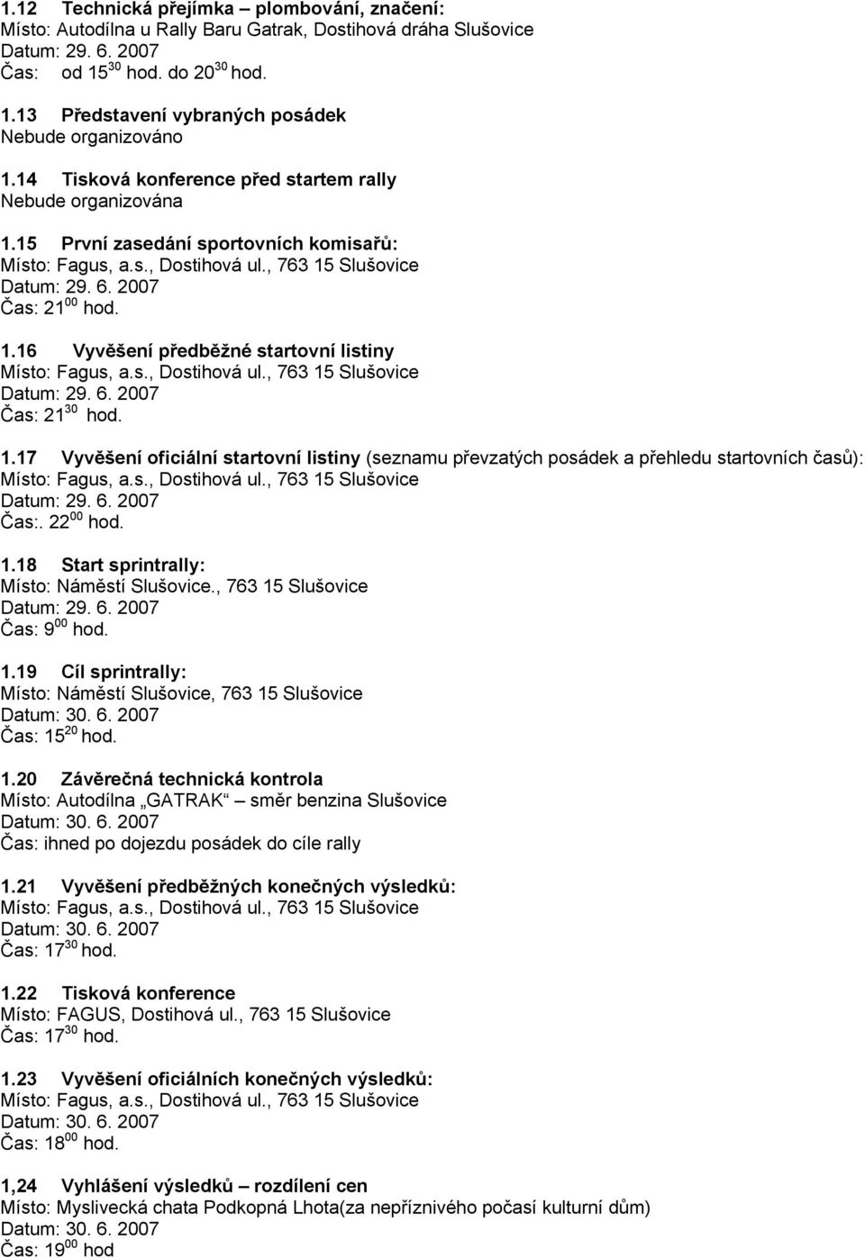 22 00 hod. 1.18 Start sprintrally: Místo: Náměstí Slušovice., 763 15 Slušovice Čas: 9 00 hod. 1.19 Cíl sprintrally: Místo: Náměstí Slušovice, 763 15 Slušovice Čas: 15 20 hod. 1.20 Závěrečná technická kontrola Místo: Autodílna GATRAK směr benzina Slušovice Čas: ihned po dojezdu posádek do cíle rally 1.