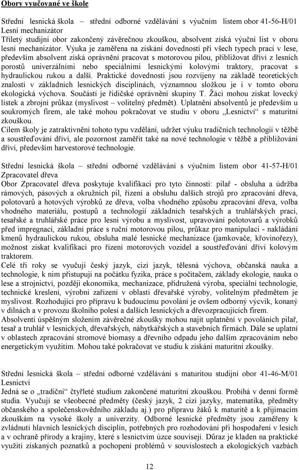 Výuka je zaměřena na získání dovedností při všech typech prací v lese, především absolvent získá oprávnění pracovat s motorovou pilou, přibližovat dříví z lesních porostů univerzálními nebo