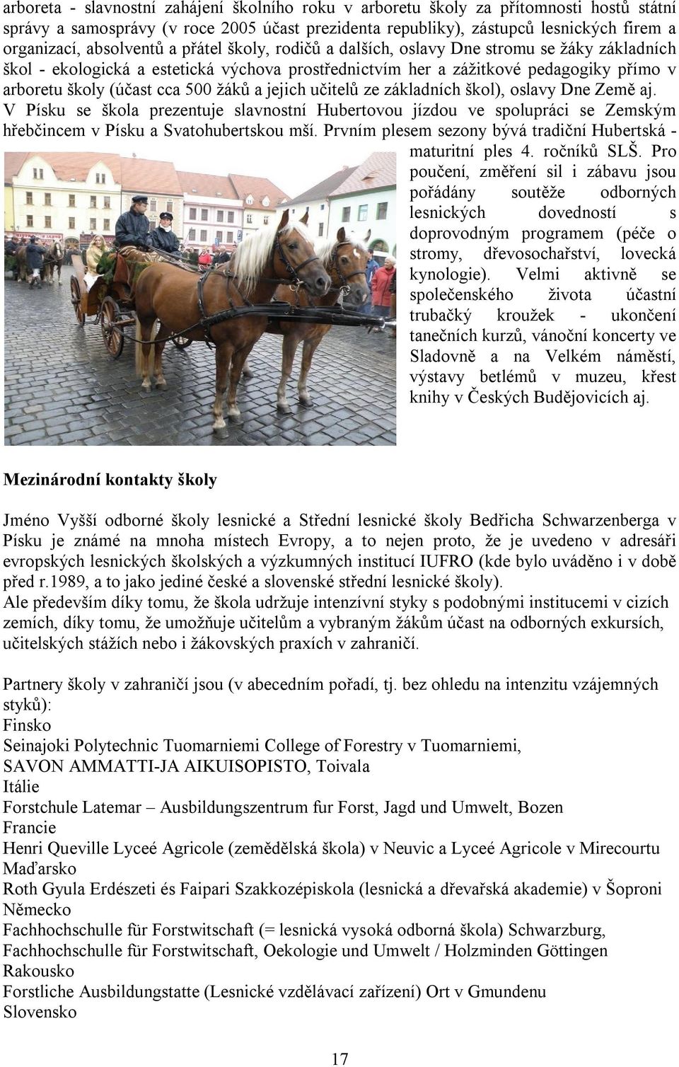 500 žáků a jejich učitelů ze základních škol), oslavy Dne Země aj. V Písku se škola prezentuje slavnostní Hubertovou jízdou ve spolupráci se Zemským hřebčincem v Písku a Svatohubertskou mší.