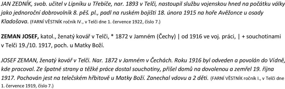 práci, + souchotinami v Telči 19./10. 1917, poch. u Matky Boží. JOSEF ZEMAN, ženatý kovář v Telči. Nar. 1872 v Jamném v Čechách. Roku 1916 byl odveden a povolán do Vídně, kde pracoval.