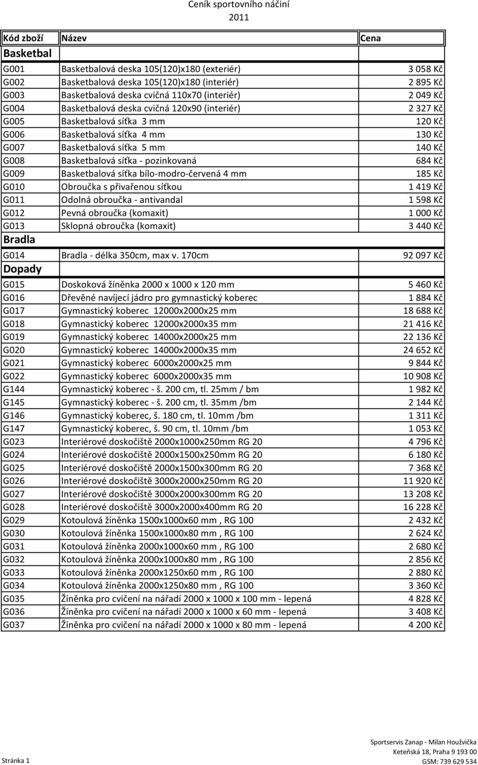 Basketbalová síťka bílo-modro-červená 4 mm 185 Kč G010 Obroučka s přivařenou síťkou 1419 Kč G011 Odolná obroučka - antivandal 1598 Kč G012 Pevná obroučka (komaxit) 1000 Kč G013 Sklopná obroučka