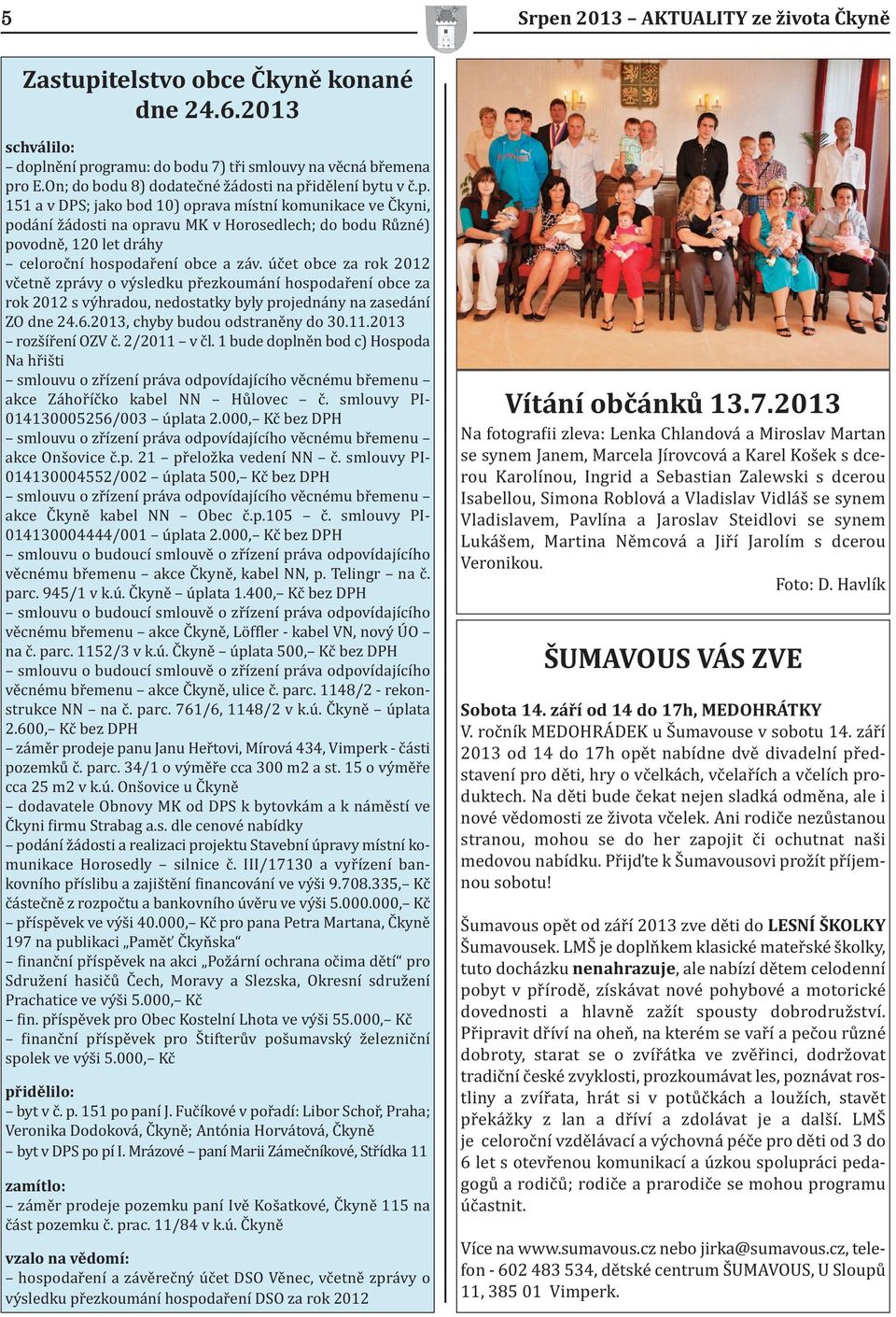 idělení bytu v č.p. 151 a v DPS; jako bod 10) oprava místní komunikace ve Čkyni, podání žádosti na opravu MK v Horosedlech; do bodu Různé) povodně, 120 let dráhy celoroční hospodaření obce a záv.