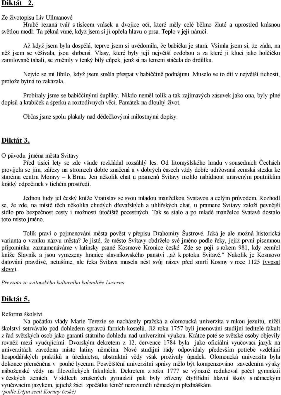 Vlasy, které byly její největší ozdobou a za které ji kluci jako holčičku zamilovaně tahali, se změnily v tenký bílý cůpek, jenž si na temeni stáčela do drdůlku.