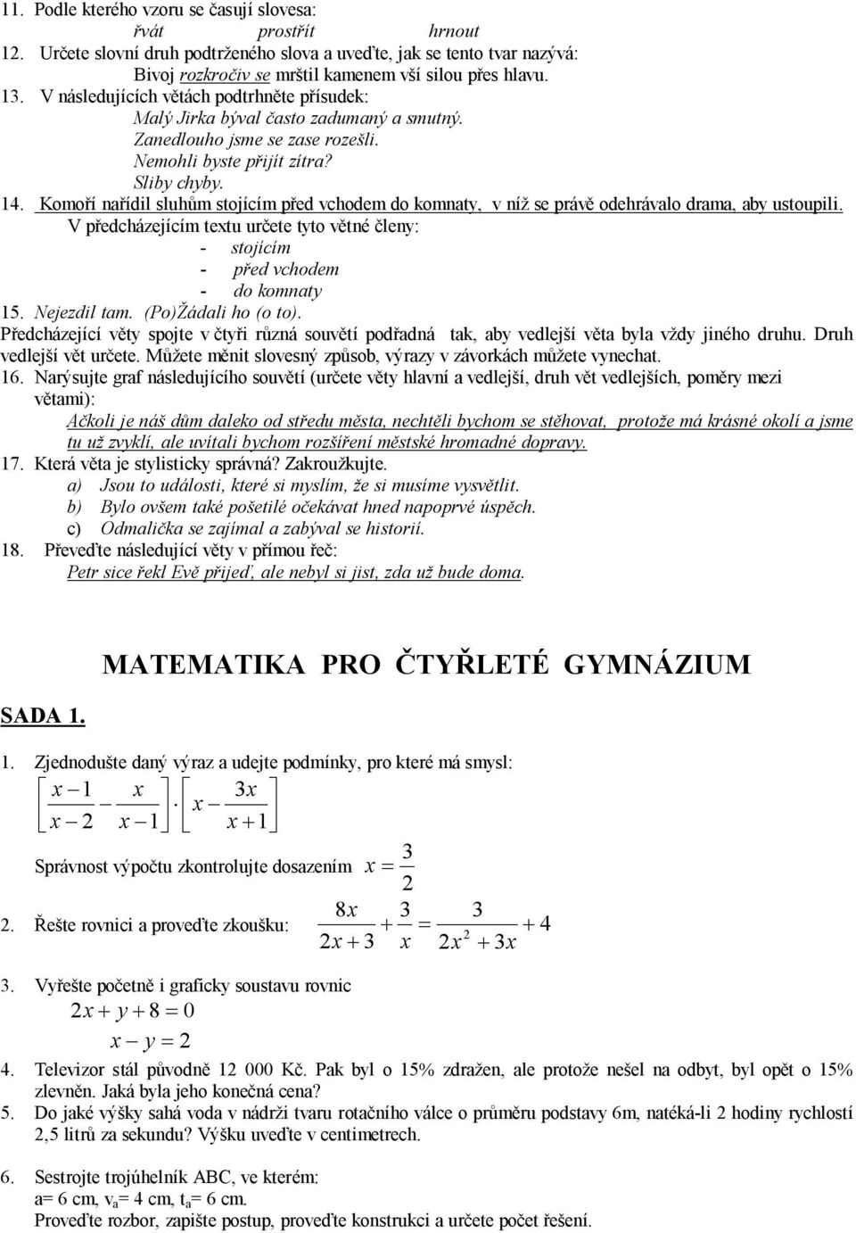 Komoří nařídil sluhům stojícím před vchodem do komnaty, v níž se právě odehrávalo drama, aby ustoupili. V předcházejícím textu určete tyto větné členy: - stojícím - před vchodem - do komnaty 15.