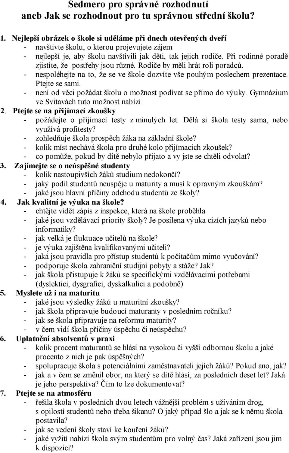 Při rodinné poradě zjistíte, že postřehy jsou různé. Rodiče by měli hrát roli poradců. - nespoléhejte na to, že se ve škole dozvíte vše pouhým poslechem prezentace. Ptejte se sami.