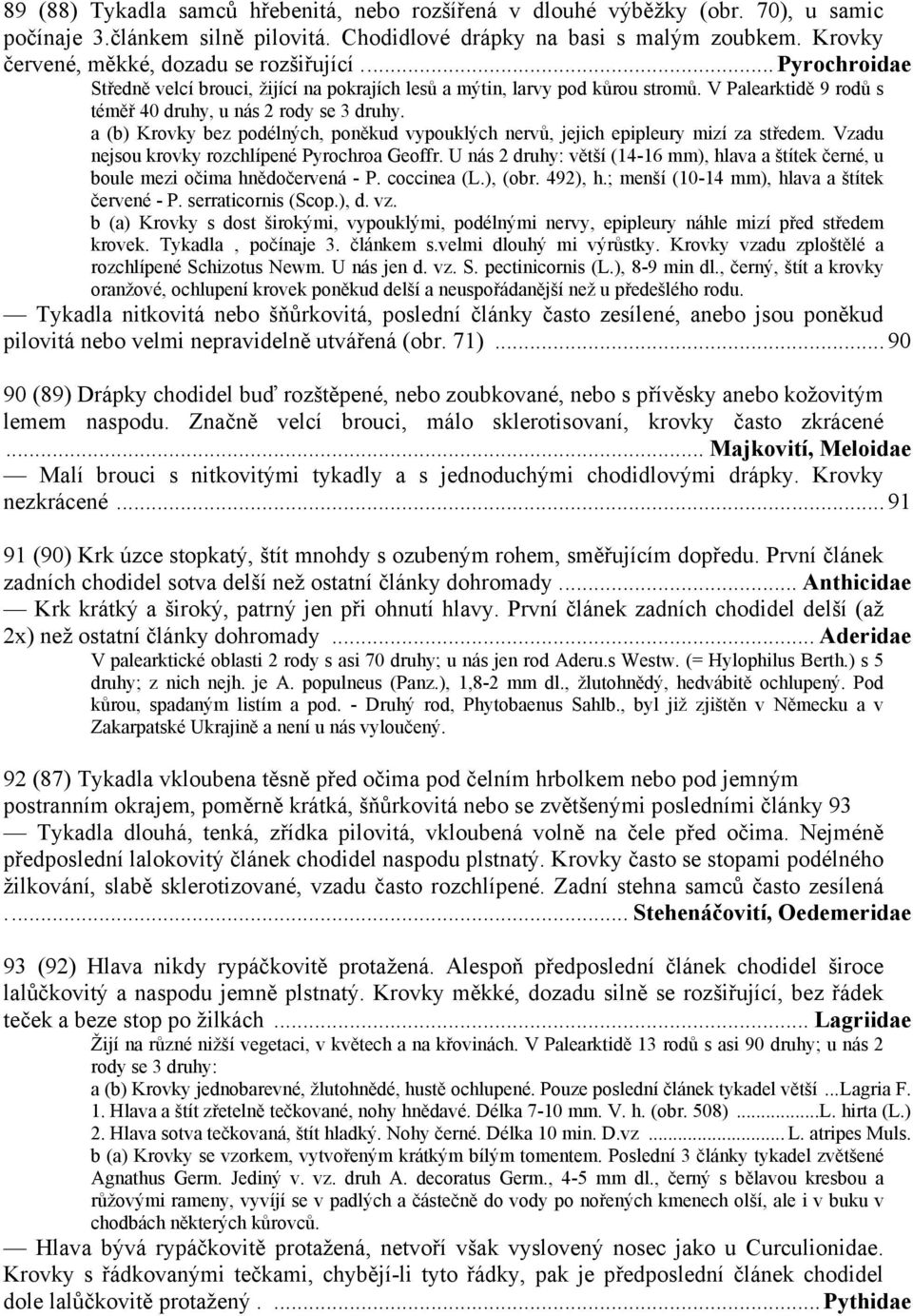 V Palearktidě 9 rodů s téměř 40 druhy, u nás 2 rody se 3 druhy. a (b) Krovky bez podélných, poněkud vypouklých nervů, jejich epipleury mizí za středem.