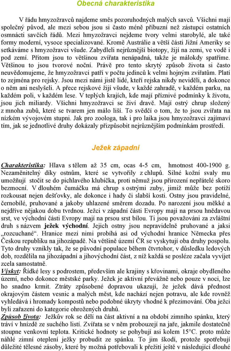 Zabydleli nejrůznější biotopy, žijí na zemi, ve vodě i pod zemí. Přitom jsou to většinou zvířata nenápadná, takže je málokdy spatříme. Většinou to jsou tvorové noční.