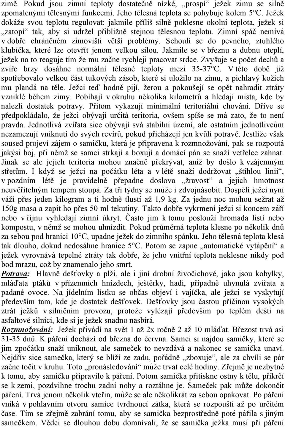 Zimní spáč nemívá v dobře chráněném zimovišti větší problémy. Schoulí se do pevného, ztuhlého klubíčka, které lze otevřít jenom velkou silou.