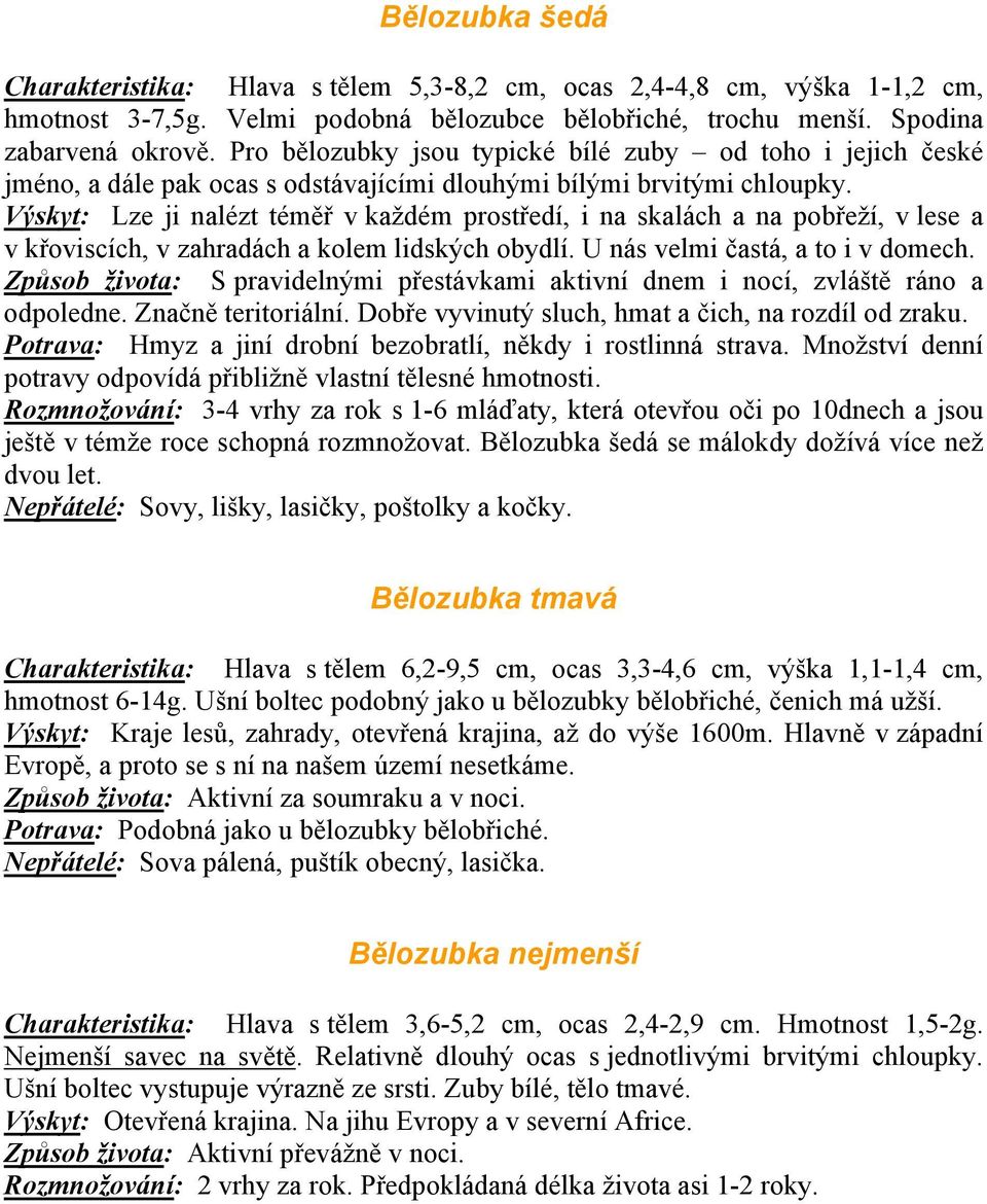 Výskyt: Lze ji nalézt téměř v každém prostředí, i na skalách a na pobřeží, v lese a v křoviscích, v zahradách a kolem lidských obydlí. U nás velmi častá, a to i v domech.