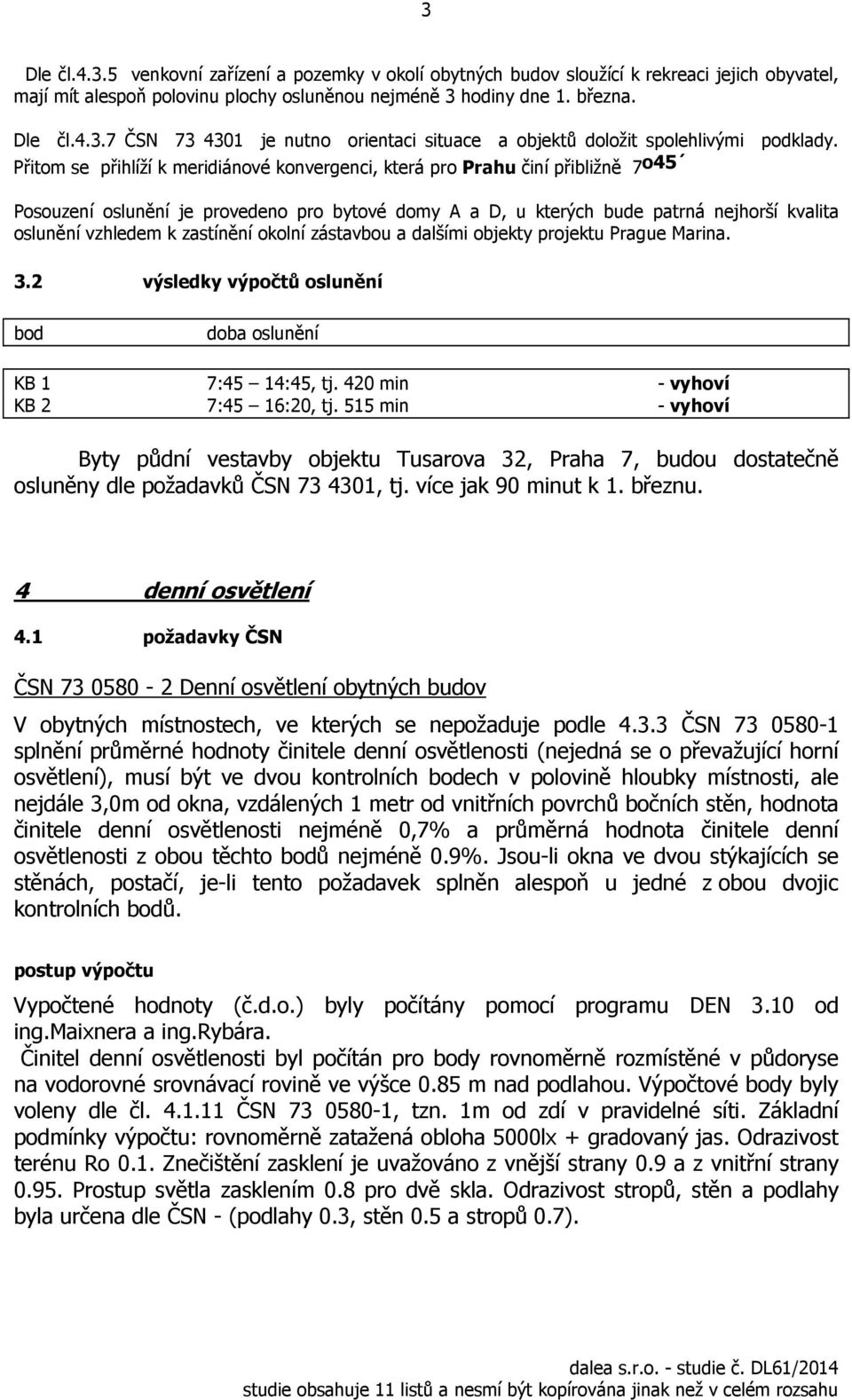 zastínění okolní zástavbou a dalšími objekty projektu Prague Marina. 3. výsledky výpočtů oslunění bod doba oslunění KB 1 7:45 14:45, tj. 40 min - vyhoví KB 7:45 16:0, tj.