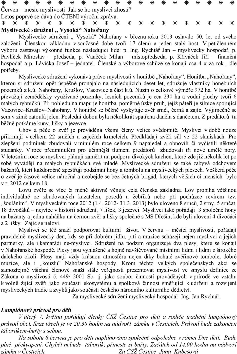 V pětičlenném výboru zastávají výkonné funkce následující lidé: p. Ing. Rychtář Jan myslivecký hospodář, p. Pavlíček Miroslav předseda, p. Vaněček Milan místopředseda, p.