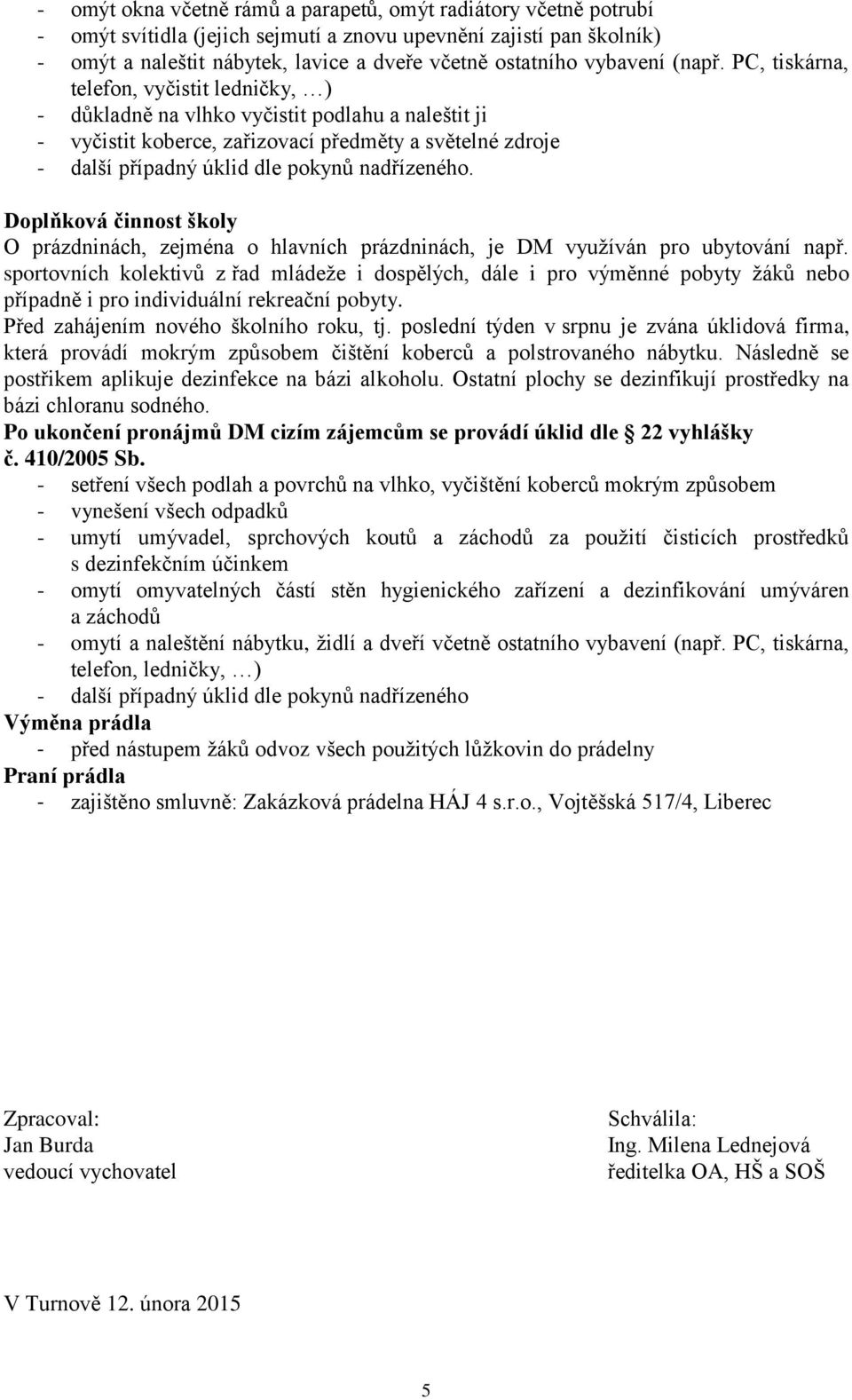 PC, tiskárna, telefon, vyčistit ledničky, ) - důkladně na vlhko vyčistit podlahu a naleštit ji - vyčistit koberce, zařizovací předměty a světelné zdroje - další případný úklid dle pokynů nadřízeného.