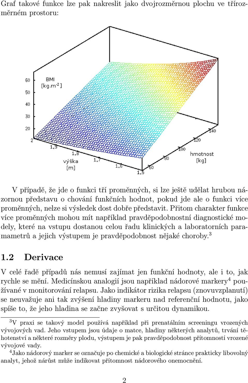 Přitom charakter funkce více proměnných mohou mít například pravděpodobnostní diagnostické modely, které na vstupu dostanou celou řadu klinických a laboratorních paramametrů a jejich výstupem je