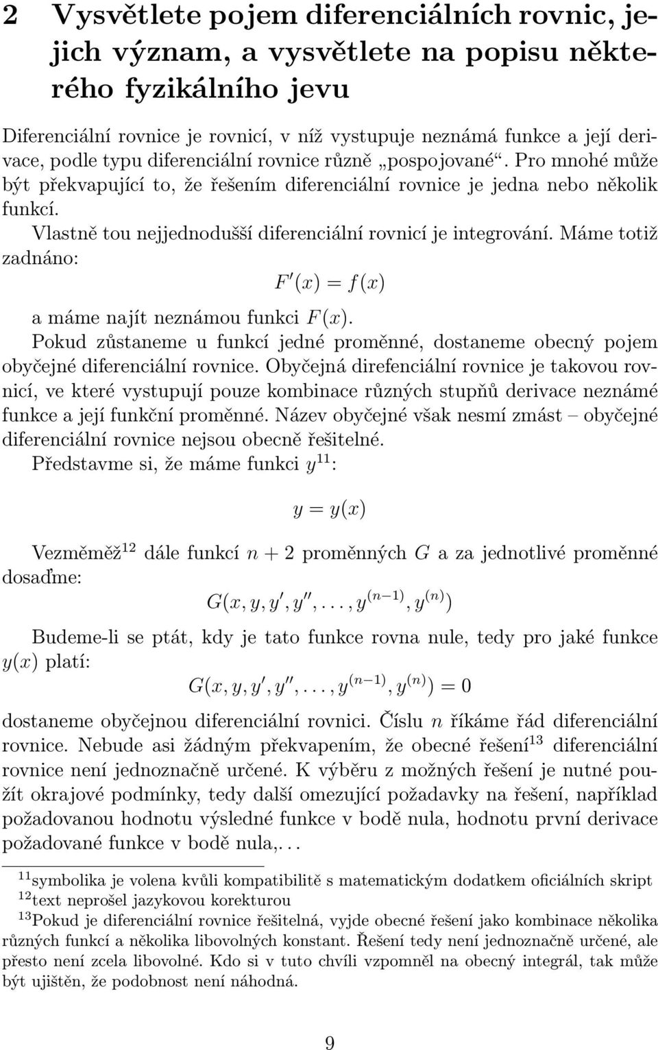 Vlastně tou nejjednodušší diferenciální rovnicí je integrování. Máme totiž zadnáno: F (x) = f(x) a máme najít neznámou funkci F (x).