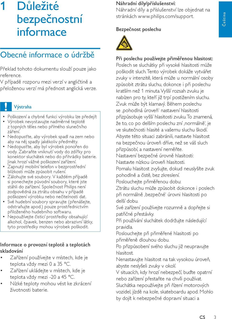 Výstraha Poškození a chybné funkci výrobku lze předejít Výrobek nevystavujte nadměrné teplotě z topných těles nebo přímého slunečního záření.