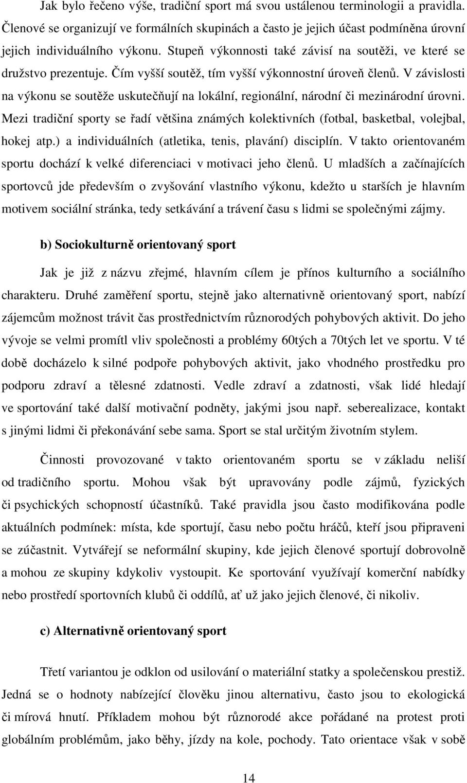 V závislosti na výkonu se soutěže uskutečňují na lokální, regionální, národní či mezinárodní úrovni. Mezi tradiční sporty se řadí většina známých kolektivních (fotbal, basketbal, volejbal, hokej atp.