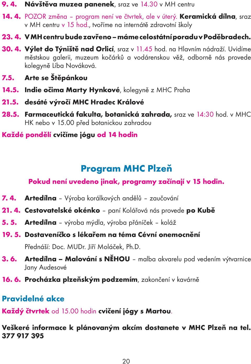 Uvidíme městskou galerii, muzeum kočárků a vodárenskou věž, odborně nás provede kolegyně Líba Nováková. 7.5. Arte se Štěpánkou 14.5. Indie očima Marty Hynkové, kolegyně z MHC Praha 21.5. desáté výročí MHC Hradec Králové 28.