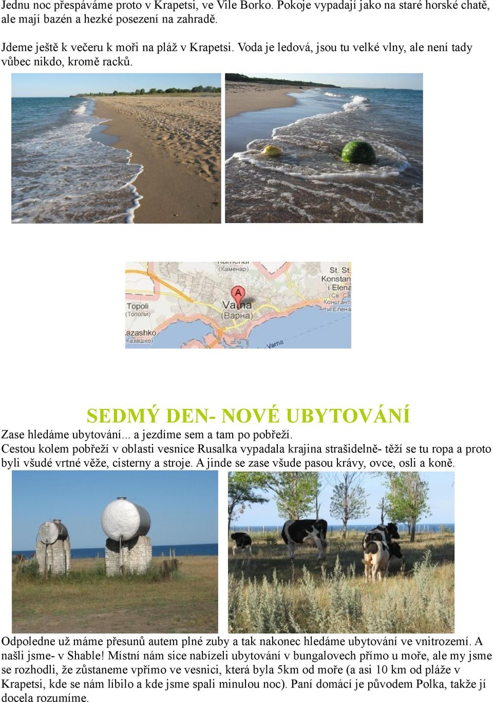 Cestou kolem pobřeží v oblasti vesnice Rusalka vypadala krajina strašidelně- těží se tu ropa a proto byli všudé vrtné věže, cisterny a stroje. A jinde se zase všude pasou krávy, ovce, osli a koně.