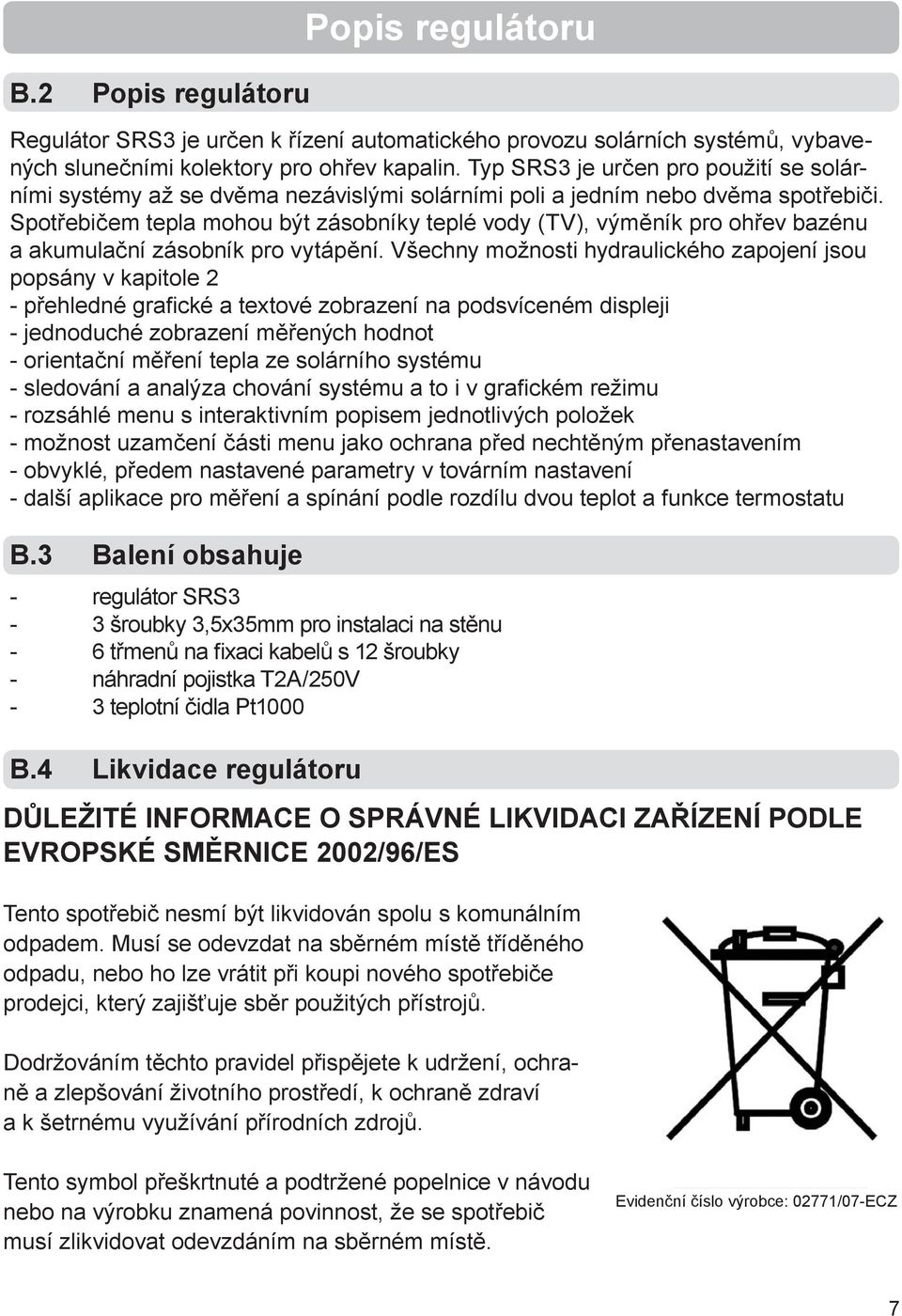 Spotřebičem tepla mohou být zásobníky teplé vody (TV), výměník pro ohřev bazénu a akumulační zásobník pro vytápění.