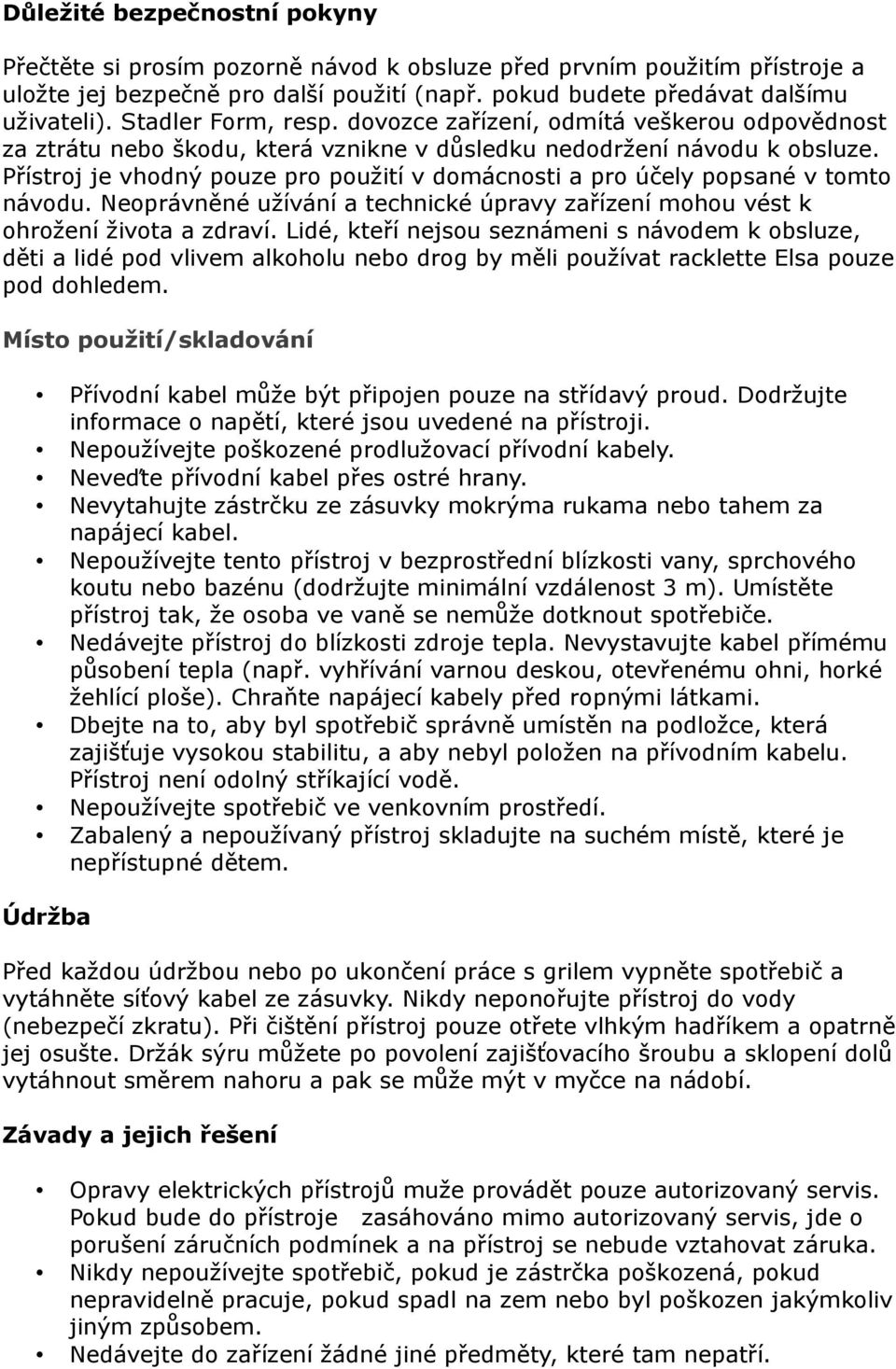 Přístroj je vhodný pouze pro použití v domácnosti a pro účely popsané v tomto návodu. Neoprávněné užívání a technické úpravy zařízení mohou vést k ohrožení života a zdraví.