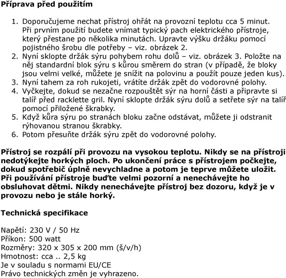 Položte na něj standardní blok sýru s kůrou směrem do stran (v případě, že bloky jsou velmi velké, můžete je snížit na polovinu a použít pouze jeden kus). 3.