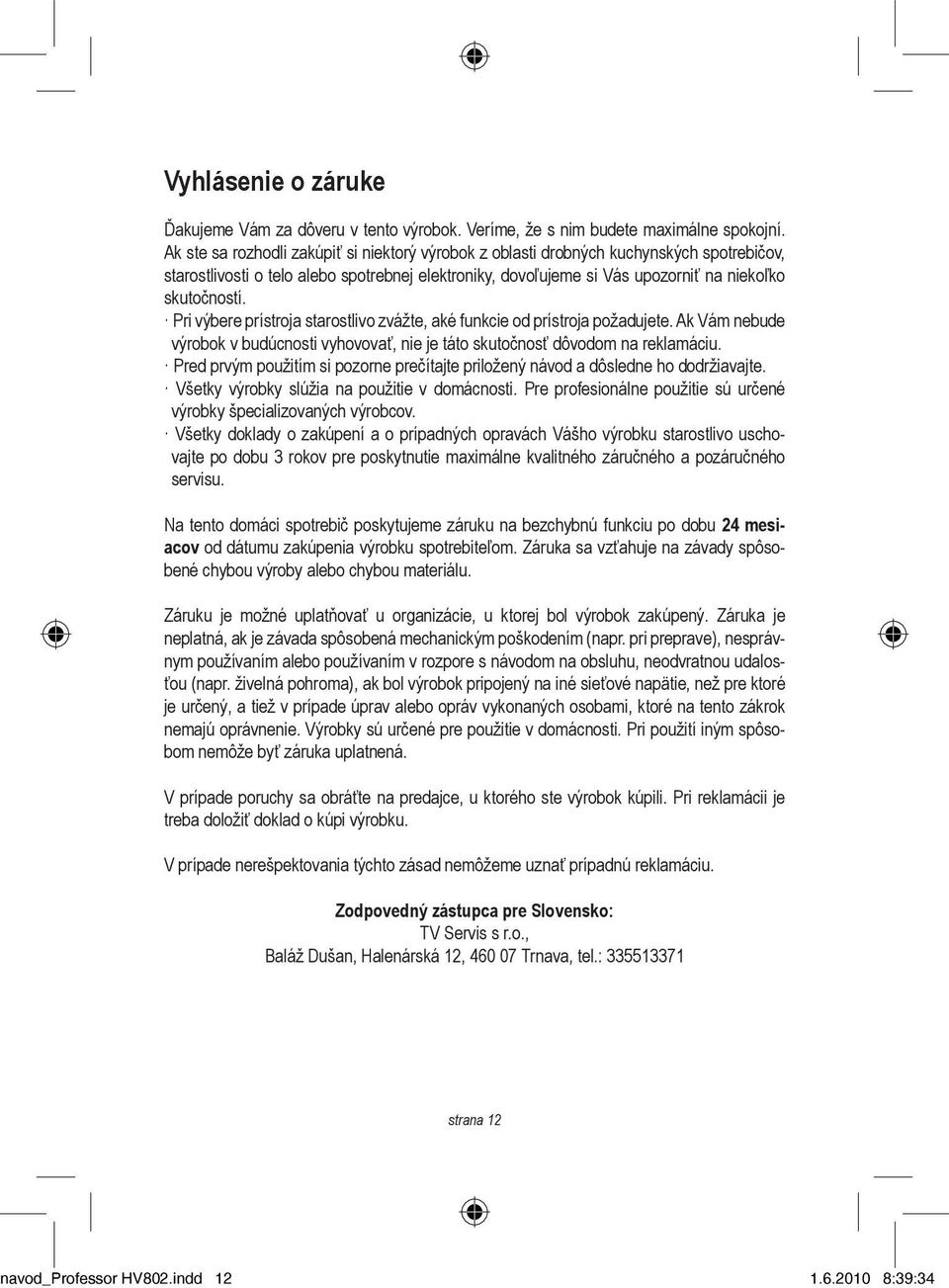 Pri výbere prístroja starostlivo zvážte, aké funkcie od prístroja požadujete. Ak Vám nebude výrobok v budúcnosti vyhovovať, nie je táto skutočnosť dôvodom na reklamáciu.