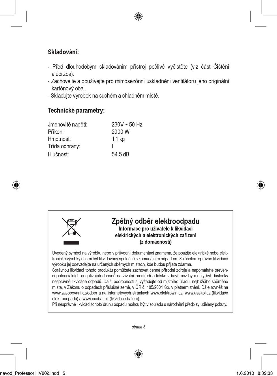 Technické parametry: Jmenovité napětí: Příkon: Hmotnost: Třída ochrany: Hlučnost: 230V ~ 50 Hz 2000 W 1,1 kg II 54,5 db Zpětný odběr elektroodpadu Informace pro uživatele k likvidaci elektrických a