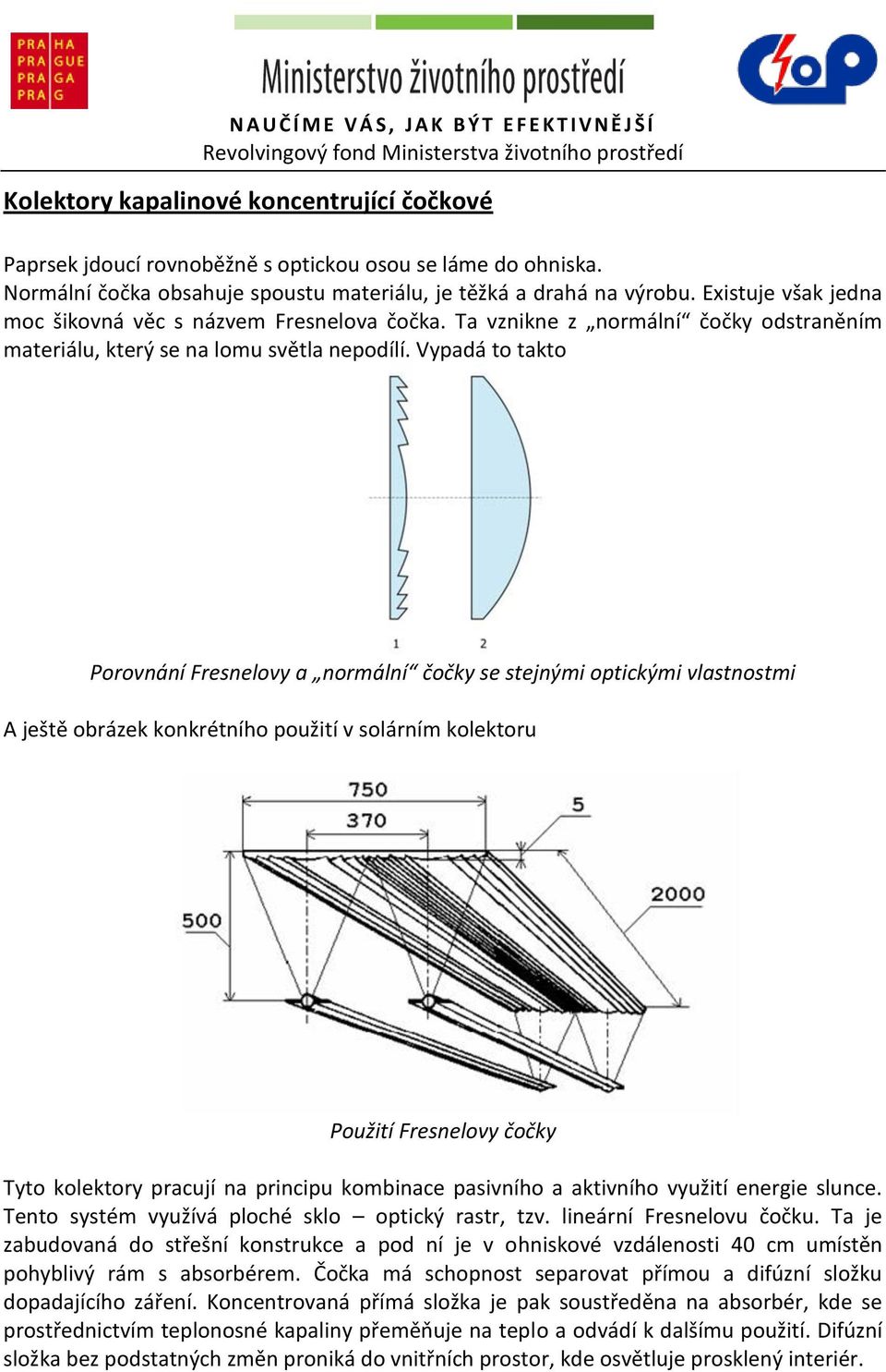 Vypadá to takto Porovnání Fresnelovy a normální čočky se stejnými optickými vlastnostmi A ještě obrázek konkrétního použití v solárním kolektoru Použití Fresnelovy čočky Tyto kolektory pracují na