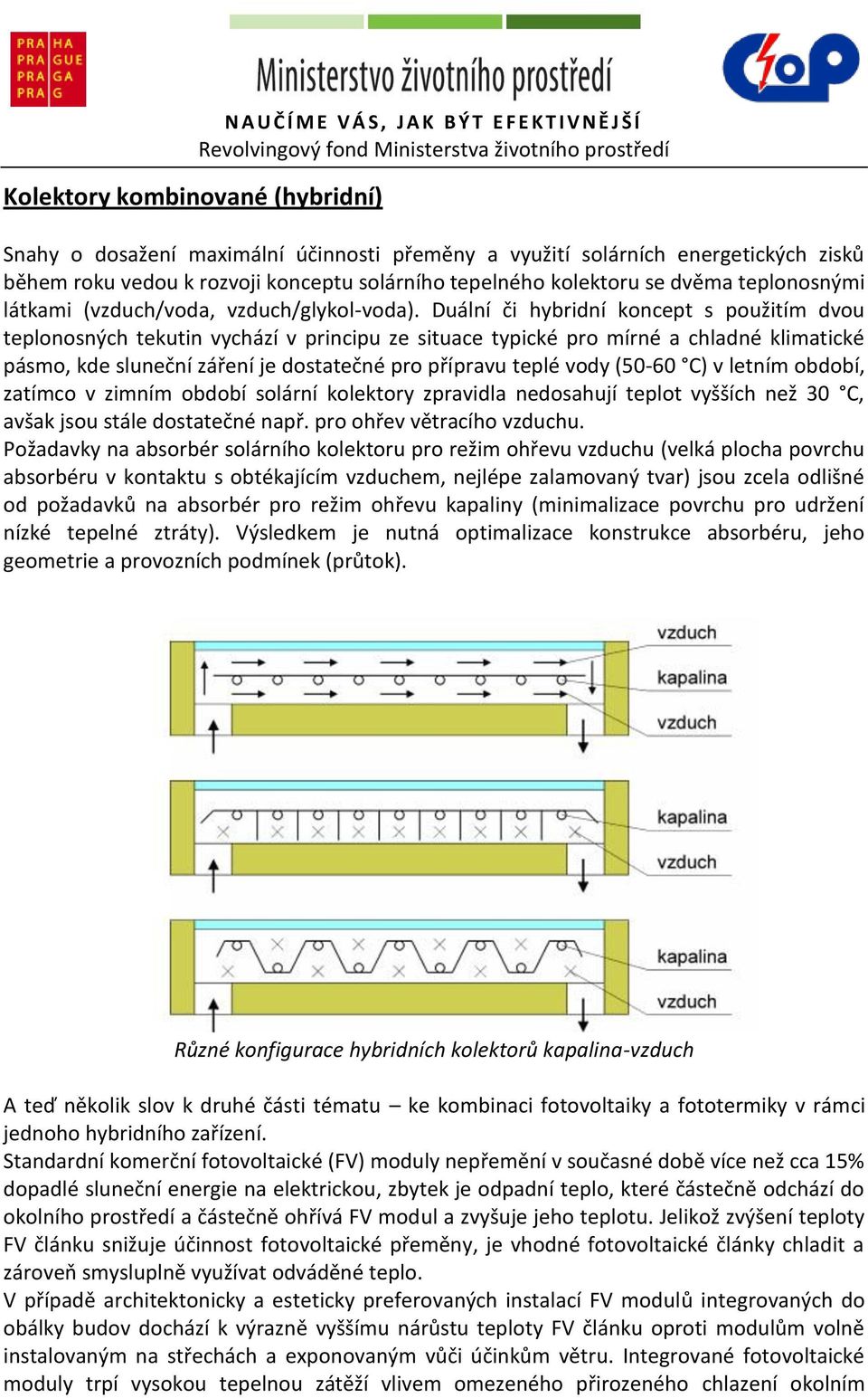 Duální či hybridní koncept s použitím dvou teplonosných tekutin vychází v principu ze situace typické pro mírné a chladné klimatické pásmo, kde sluneční záření je dostatečné pro přípravu teplé vody