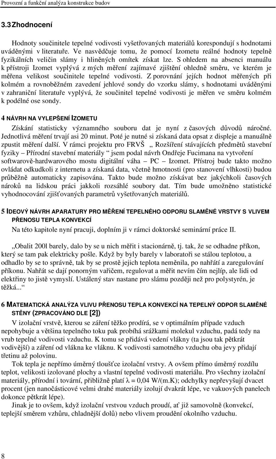 S ohledem na absenci manuálu k přístroji Izomet vyplývá z mých měření zajímavé zjištění ohledně směru, ve kterém je měřena velikost součinitele tepelné vodivosti.