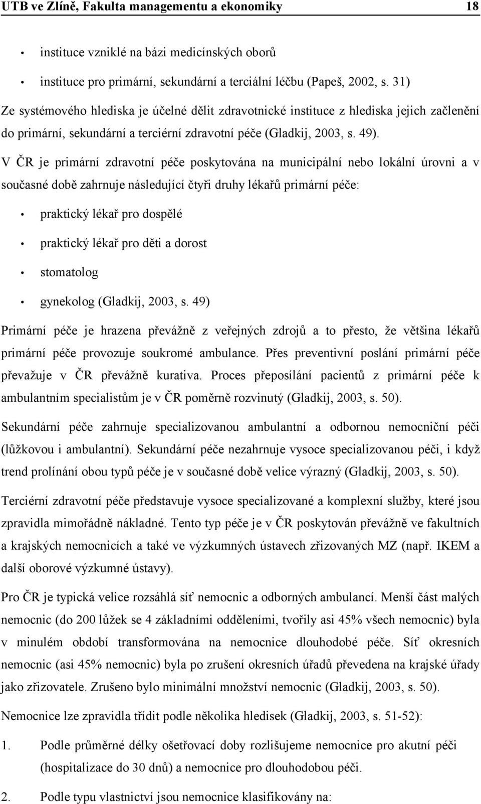 V ČR je primární zdravotní péče poskytována na municipální nebo lokální úrovni a v současné době zahrnuje následující čtyři druhy lékařů primární péče: praktický lékař pro dospělé praktický lékař pro